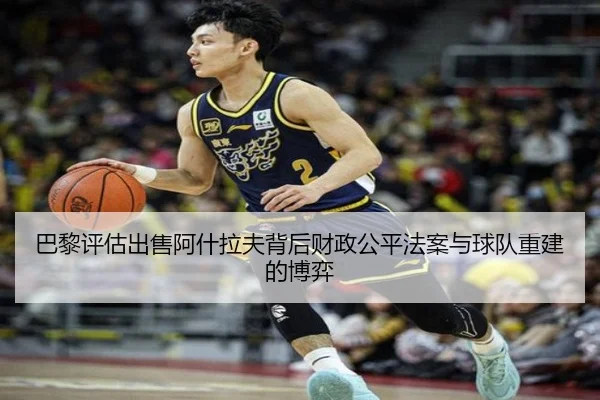 巴黎评估出售阿什拉夫背后财政公平法案与球队重建的博弈