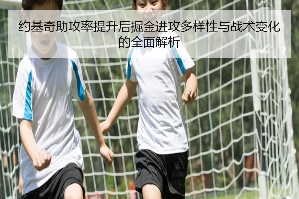 约基奇助攻率提升后掘金进攻多样性与战术变化的全面解析