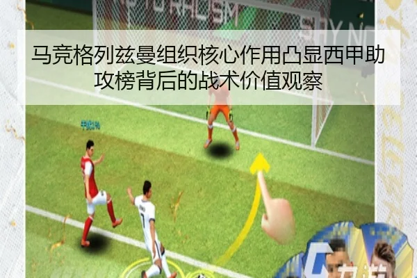 马竞格列兹曼组织核心作用凸显西甲助攻榜背后的战术价值观察
