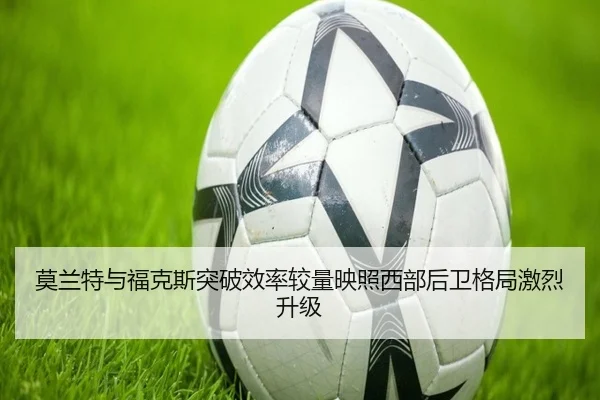 莫兰特与福克斯突破效率较量映照西部后卫格局激烈升级
